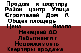 Продам 3-х квартиру › Район ­ центр › Улица ­ Строителей › Дом ­ А › Общая площадь ­ 49 › Цена ­ 1 500 000 - Ямало-Ненецкий АО, Лабытнанги г. Недвижимость » Квартиры продажа   . Ямало-Ненецкий АО,Лабытнанги г.